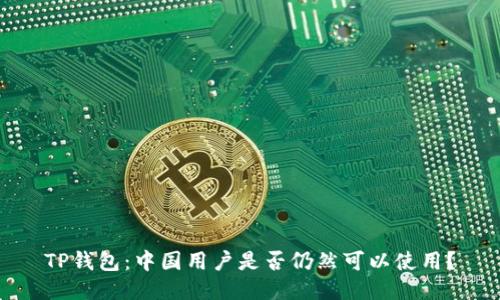 TP钱包：中国用户是否仍然可以使用？