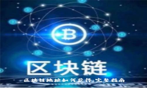 区块链地址如何获得：完整指南