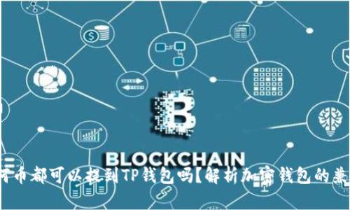  任何币都可以提到TP钱包吗？解析加密钱包的兼容性