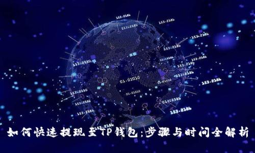 如何快速提现至TP钱包：步骤与时间全解析