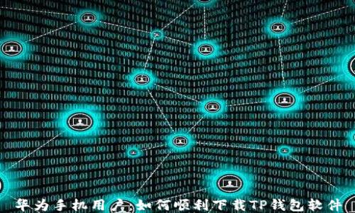 
华为手机用户：如何顺利下载TP钱包软件