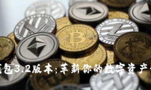 小狐狸钱包3.2版本：革新你的数字资产管理体验