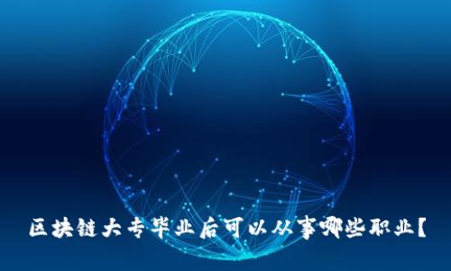 区块链大专毕业后可以从事哪些职业？
