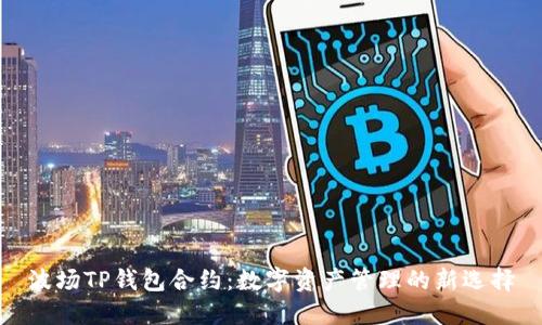 波场TP钱包合约：数字资产管理的新选择