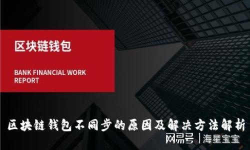 区块链钱包不同步的原因及解决方法解析