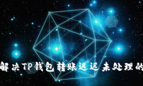 如何解决TP钱包转账迟迟未处理的问题