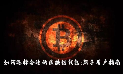 如何选择合适的区块链钱包：新手用户指南