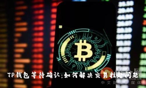 TP钱包等待确认：如何解决交易挂起问题