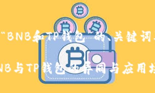 以下是围绕“BNB和TP钱包”的、关键词及内容大纲：

深入解析BNB与TP钱包的异同与应用场景
