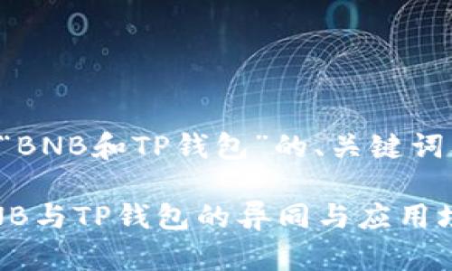 以下是围绕“BNB和TP钱包”的、关键词及内容大纲：

深入解析BNB与TP钱包的异同与应用场景