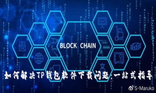 如何解决TP钱包软件下载问题：一站式指导
