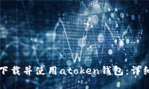 如何下载并使用atoken钱包：详细指南