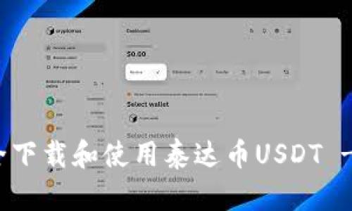 : 如何安全下载和使用泰达币USDT - 完整指南