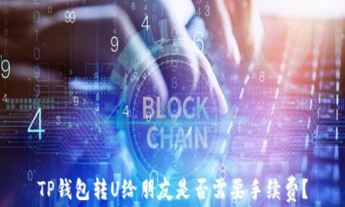 
TP钱包转U给朋友是否需要手续费？