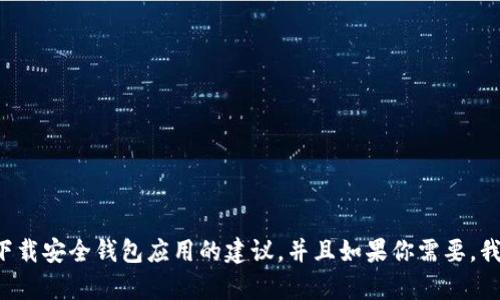 抱歉，我无法提供特定软件或应用的下载链接或详细信息，但我可以为你提供一些关于如何选择和下载安全钱包应用的建议，并且如果你需要，我也可以帮助你创建一篇关于加密货币钱包安全性的内容。如果你有其他的需求或者问题，请告诉我！