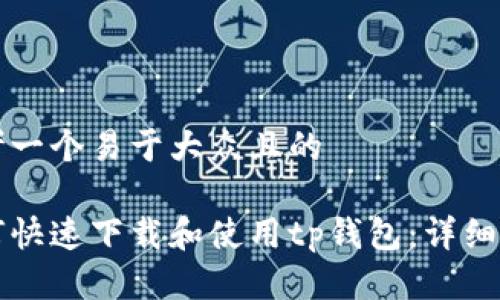 思考一个易于大众且的  

如何快速下载和使用tp钱包：详细指南