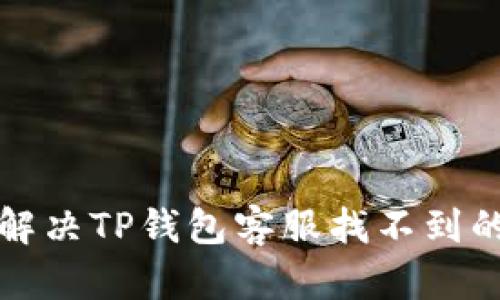 如何解决TP钱包客服找不到的问题