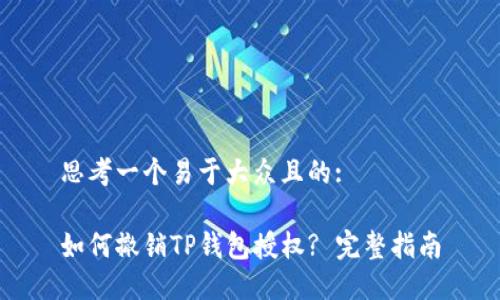 思考一个易于大众且的:

如何撤销TP钱包授权? 完整指南