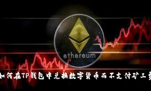 如何在TP钱包中兑换数字货币而不支付矿工费