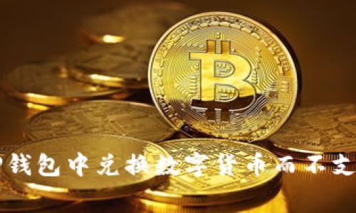如何在TP钱包中兑换数字货币而不支付矿工费