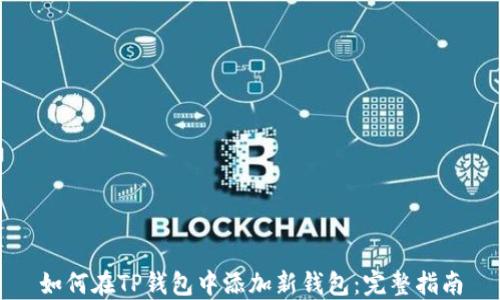 
如何在TP钱包中添加新钱包：完整指南