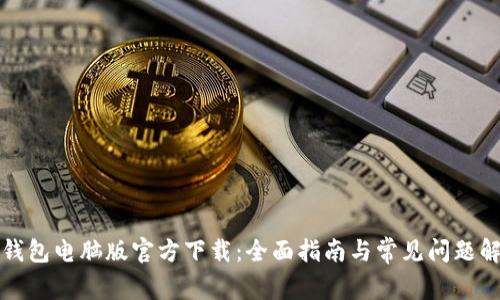 TP钱包电脑版官方下载：全面指南与常见问题解答
