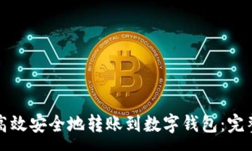 :
如何高效安全地转账到数字钱包：完整指南