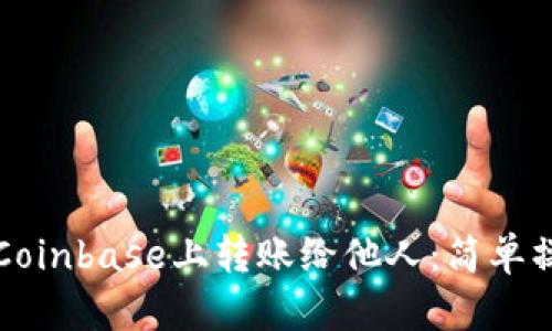 如何在Coinbase上转账给他人：简单操作指南