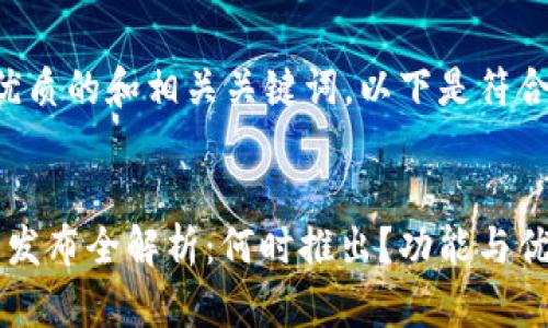 为了创建一个优质的和相关关键词，以下是符合您要求的内容：


欧意Web3钱包发布全解析：何时推出？功能与优势一览