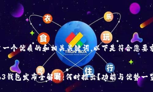 为了创建一个优质的和相关关键词，以下是符合您要求的内容：


欧意Web3钱包发布全解析：何时推出？功能与优势一览