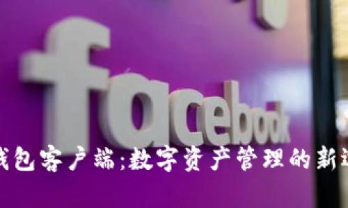 TP钱包客户端：数字资产管理的新选择