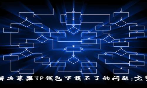 如何解决苹果TP钱包下载不了的问题：完整指南