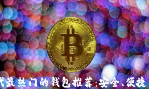 
区块链时代最热门的钱包推荐：安全、便捷与功能全面