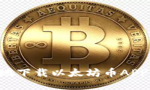 如何安全地下载以太坊币APP：新手指南