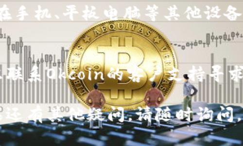 如果您无法登录到Okcoin，请按照以下步骤进行排查和解决：

### 1. 检查网络连接
确保您的设备连接到互联网。尝试通过其他网站验证您的网络连接是否正常。

### 2. 验证账户信息
确认您输入的账户信息（如电子邮件、手机号码或用户名）是否正确。尤其注意大小写以及输入的空格。

### 3. 重置密码
如果您无法记得密码，可以通过“忘记密码”链接重置。输入注册的邮箱或手机号码，按照系统发送的指示进行重置。

### 4. 检查邮箱
登录时，有时需要进行邮箱或手机验证码验证。请检查您的邮箱或短信，查看是否有验证码。

### 5. 清除浏览器缓存
有时浏览器的缓存和cookies可能会导致登录问题。尝试清除浏览器的缓存和cookies，然后重新尝试登录。

### 6. 尝试其他浏览器或设备
如果可能，可以尝试使用不同的浏览器，或在手机、平板电脑等其他设备上登录，排除是设备或浏览器导致的问题。

### 7. 联系客服支持
如果您确认以上步骤都没有问题，可以考虑联系Okcoin的客户支持寻求帮助。他们可以提供更针对性的解决方案。

希望以上步骤能帮助您解决登录问题，如果还有其他疑问，请随时询问。
