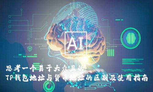 思考一个易于大众且的  
TP钱包地址与货币地址的区别及使用指南