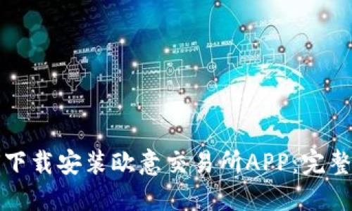 如何下载安装欧意交易所APP：完整指南