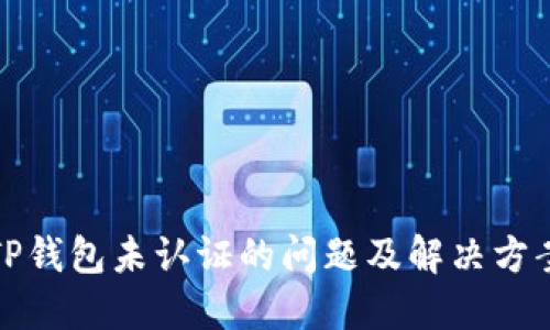 TP钱包未认证的问题及解决方案