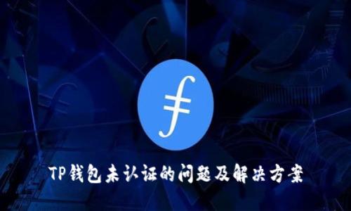 TP钱包未认证的问题及解决方案