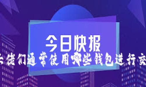 加密货币大佬们通常使用哪些钱包进行交易和存储？