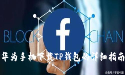 华为手机下载TP钱包的详细指南