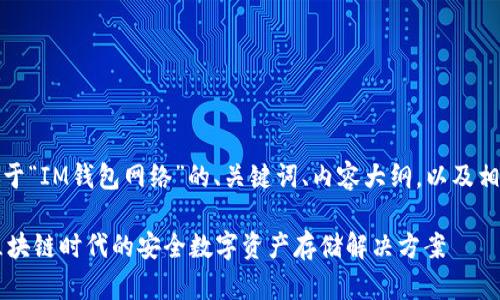 好的，下面是关于“IM钱包网络”的、关键词、内容大纲，以及相关问题的构思。

IM钱包网络：区块链时代的安全数字资产存储解决方案