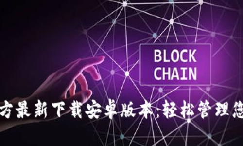 小狐钱包官方最新下载安卓版本：轻松管理您的数字资产