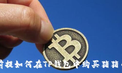   
前提如何在TP钱包中购买猪猪币