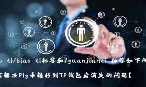 biao ti/biao ti标签和/guanjianci 标签如下所示：

如何解决Pig币转移到TP钱包后消失的问题？