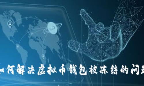 :
如何解决虚拟币钱包被冻结的问题