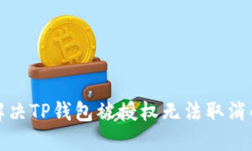 如何解决TP钱包被授权无法取消的问题