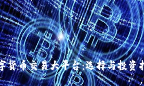 数字货币交易大平台：选择与投资指南