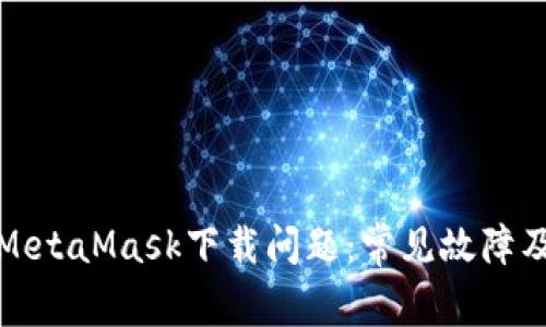 如何解决MetaMask下载问题：常见故障及解决方案