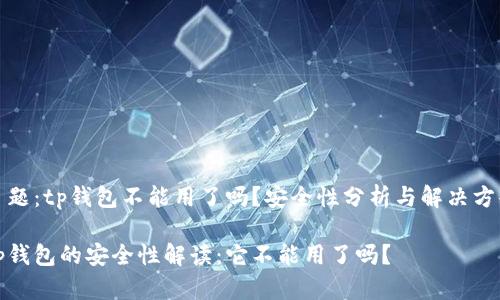 主题：tp钱包不能用了吗？安全性分析与解决方案

tp钱包的安全性解读：它不能用了吗？